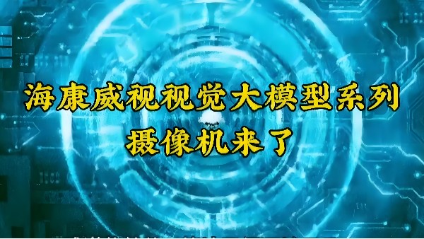 重磅来袭，浅析海康视觉大模型落地应用场景